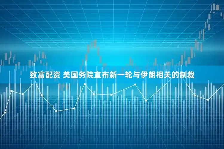 致富配资 美国务院宣布新一轮与伊朗相关的制裁