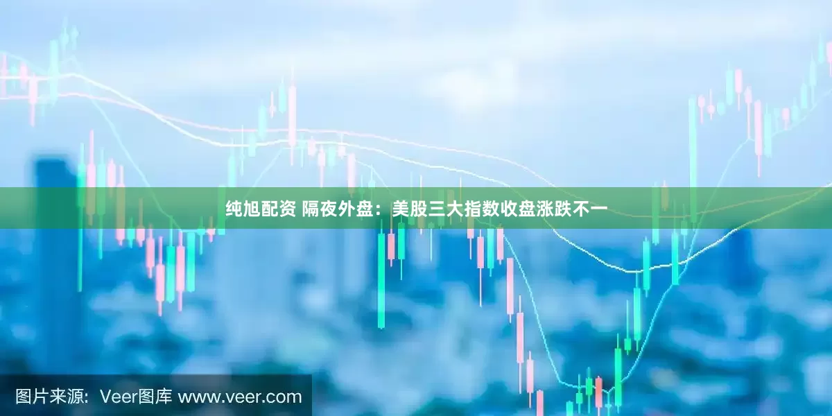 纯旭配资 隔夜外盘：美股三大指数收盘涨跌不一