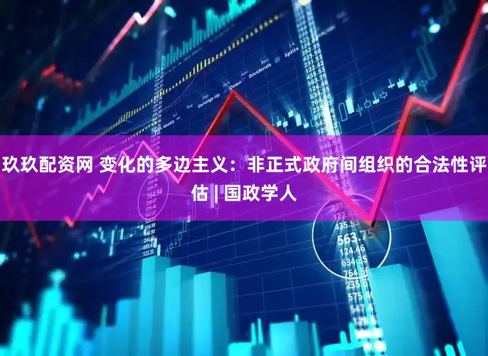 玖玖配资网 变化的多边主义：非正式政府间组织的合法性评估 | 国政学人