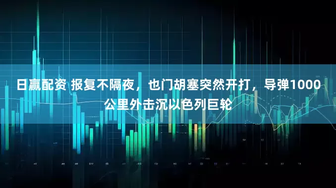 日赢配资 报复不隔夜，也门胡塞突然开打，导弹1000公里外击沉以色列巨轮