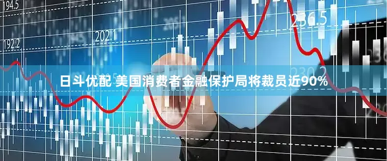 日斗优配 美国消费者金融保护局将裁员近90%